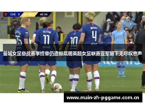 曼城女足奋战赛季终章仍遗憾屈居英超女足联赛亚军留下无尽叹息声 曼城女足奋战赛季终章仍遗憾屈居英超女足联赛亚军留下无尽叹息声